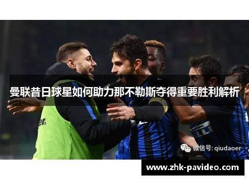 曼联昔日球星如何助力那不勒斯夺得重要胜利解析