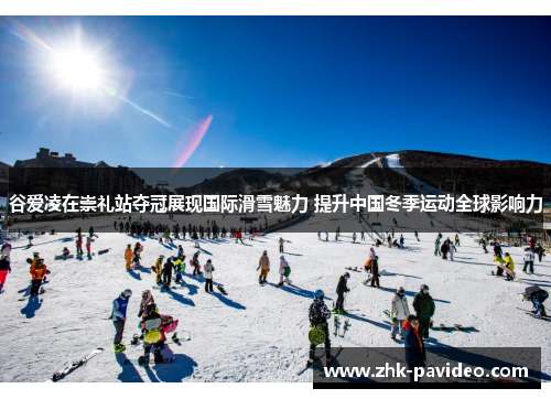 谷爱凌在崇礼站夺冠展现国际滑雪魅力 提升中国冬季运动全球影响力