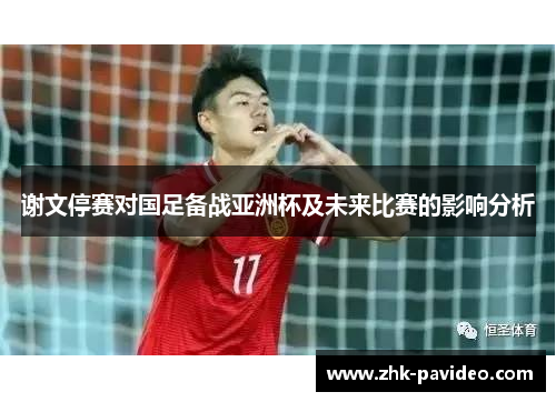 谢文停赛对国足备战亚洲杯及未来比赛的影响分析
