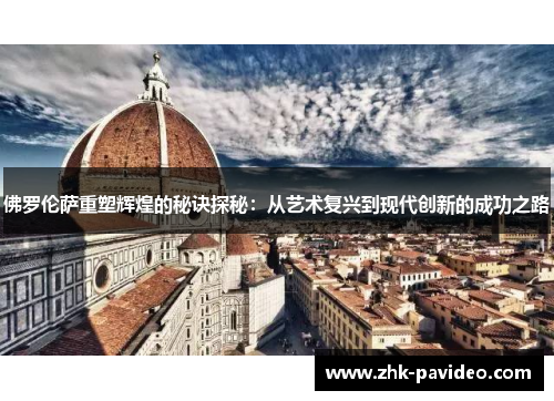 佛罗伦萨重塑辉煌的秘诀探秘：从艺术复兴到现代创新的成功之路