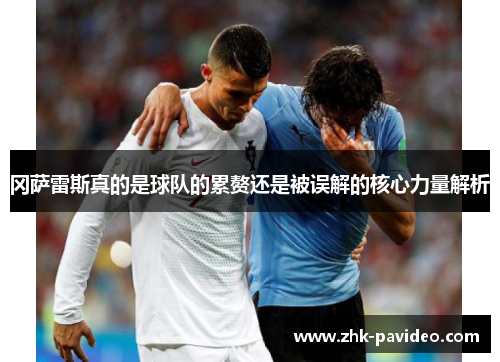 冈萨雷斯真的是球队的累赘还是被误解的核心力量解析