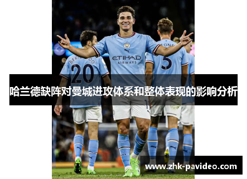 哈兰德缺阵对曼城进攻体系和整体表现的影响分析