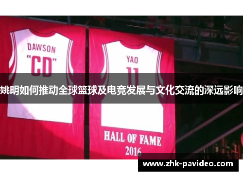 姚明如何推动全球篮球及电竞发展与文化交流的深远影响