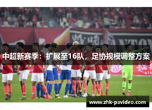中超新赛季：扩展至16队，足协规模调整方案