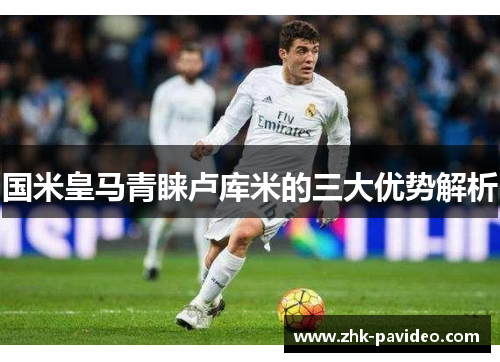 国米皇马青睐卢库米的三大优势解析