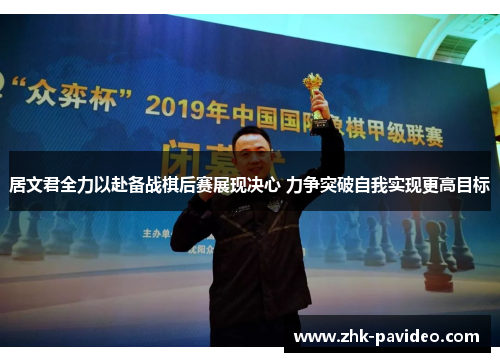 居文君全力以赴备战棋后赛展现决心 力争突破自我实现更高目标