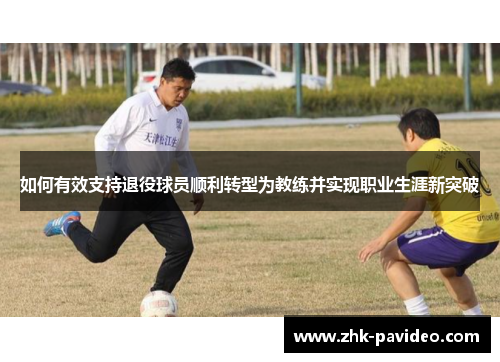 如何有效支持退役球员顺利转型为教练并实现职业生涯新突破