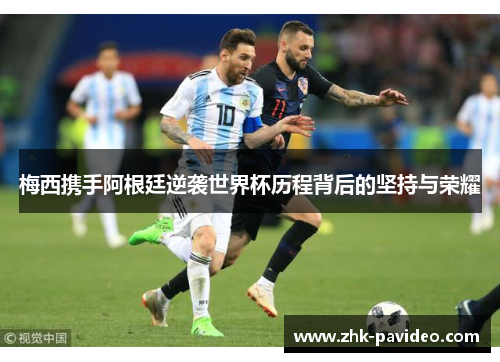 梅西携手阿根廷逆袭世界杯历程背后的坚持与荣耀