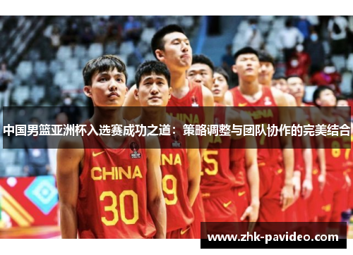 中国男篮亚洲杯入选赛成功之道：策略调整与团队协作的完美结合