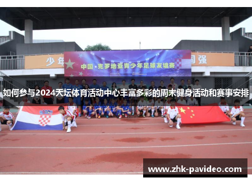 如何参与2024天坛体育活动中心丰富多彩的周末健身活动和赛事安排