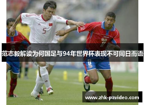 范志毅解读为何国足与94年世界杯表现不可同日而语