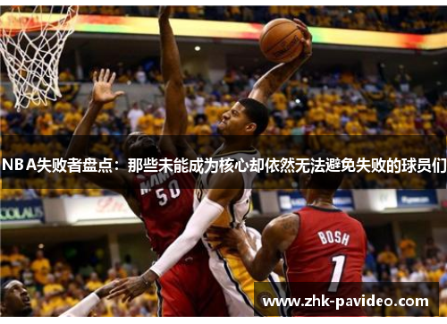 NBA失败者盘点：那些未能成为核心却依然无法避免失败的球员们