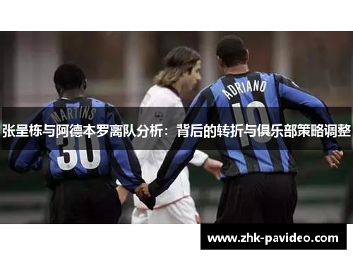 张呈栋与阿德本罗离队分析：背后的转折与俱乐部策略调整