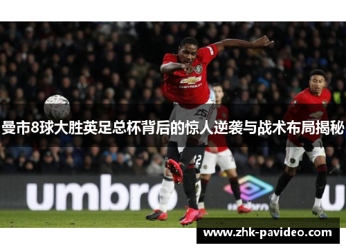 曼市8球大胜英足总杯背后的惊人逆袭与战术布局揭秘