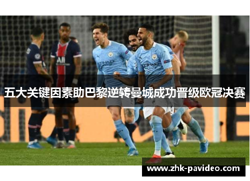 五大关键因素助巴黎逆转曼城成功晋级欧冠决赛