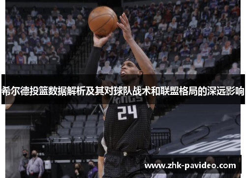 希尔德投篮数据解析及其对球队战术和联盟格局的深远影响