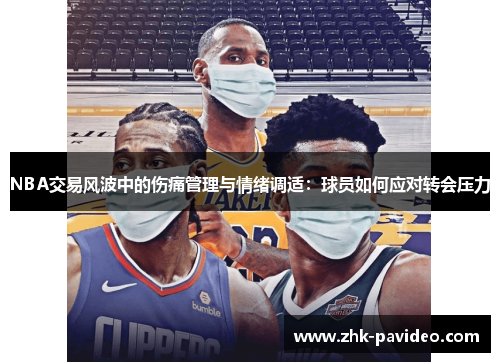 NBA交易风波中的伤痛管理与情绪调适：球员如何应对转会压力