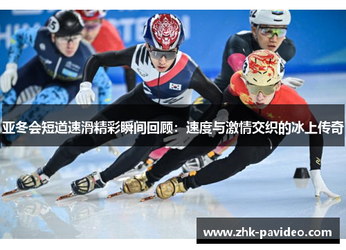 亚冬会短道速滑精彩瞬间回顾：速度与激情交织的冰上传奇