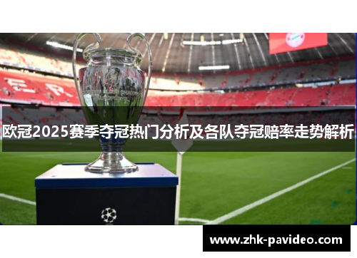 欧冠2025赛季夺冠热门分析及各队夺冠赔率走势解析