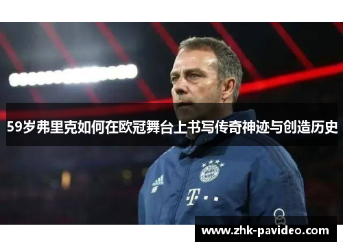 59岁弗里克如何在欧冠舞台上书写传奇神迹与创造历史