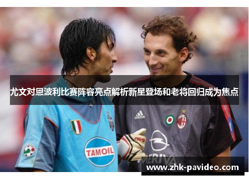 尤文对恩波利比赛阵容亮点解析新星登场和老将回归成为焦点