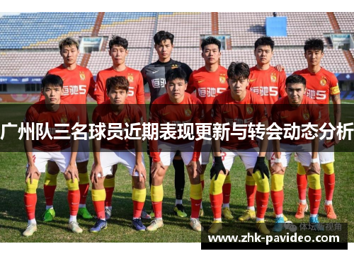 广州队三名球员近期表现更新与转会动态分析