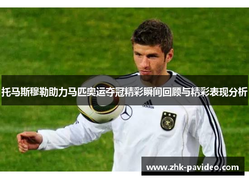 托马斯穆勒助力马匹奥运夺冠精彩瞬间回顾与精彩表现分析