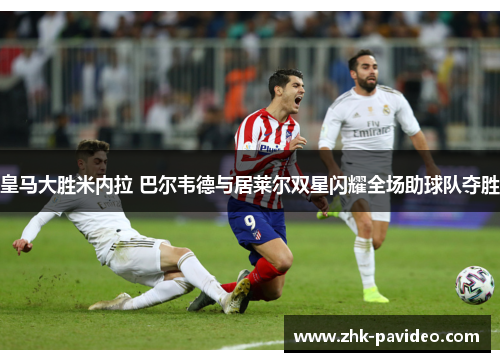 皇马大胜米内拉 巴尔韦德与居莱尔双星闪耀全场助球队夺胜