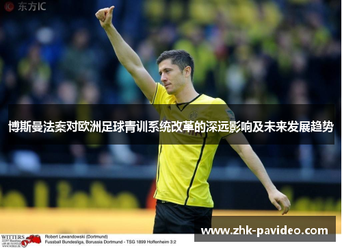 博斯曼法案对欧洲足球青训系统改革的深远影响及未来发展趋势
