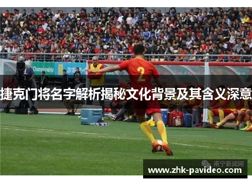 捷克门将名字解析揭秘文化背景及其含义深意