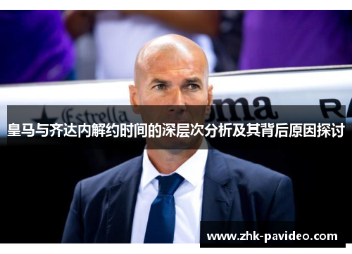皇马与齐达内解约时间的深层次分析及其背后原因探讨
