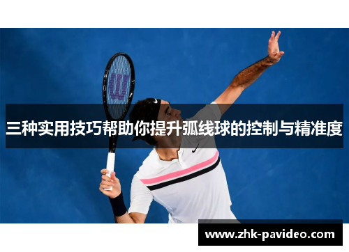 三种实用技巧帮助你提升弧线球的控制与精准度