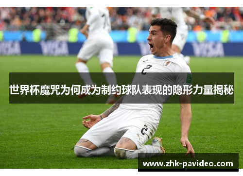 世界杯魔咒为何成为制约球队表现的隐形力量揭秘