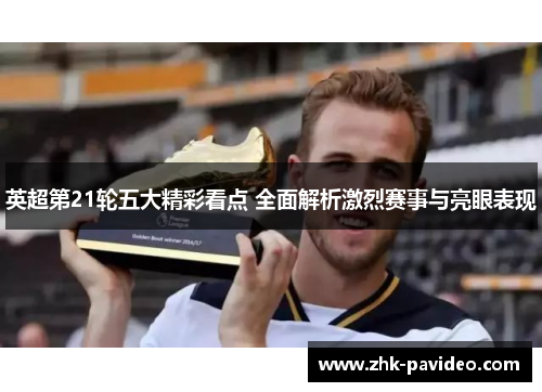 英超第21轮五大精彩看点 全面解析激烈赛事与亮眼表现