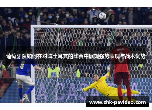 葡萄牙队如何在对阵土耳其的比赛中展现强势表现与战术优势