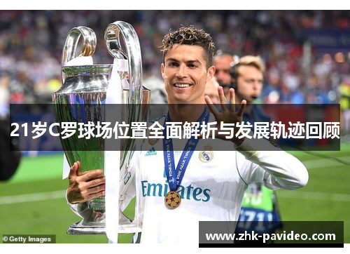21岁C罗球场位置全面解析与发展轨迹回顾