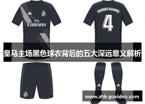 皇马主场黑色球衣背后的五大深远意义解析