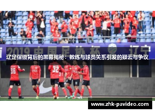 辽足保级背后的黑幕揭秘：教练与球员关系引发的疑云与争议