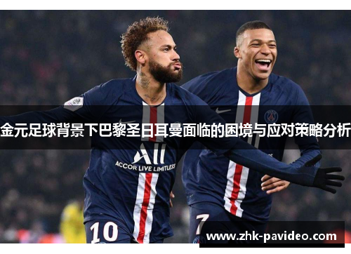 金元足球背景下巴黎圣日耳曼面临的困境与应对策略分析