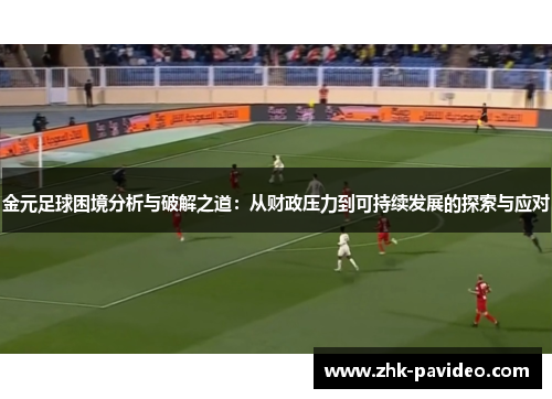 金元足球困境分析与破解之道：从财政压力到可持续发展的探索与应对