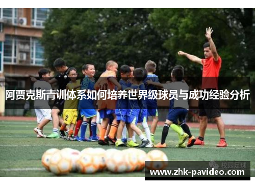 阿贾克斯青训体系如何培养世界级球员与成功经验分析