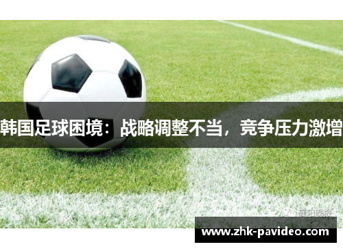 韩国足球困境：战略调整不当，竞争压力激增