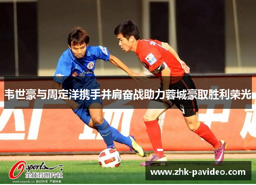 韦世豪与周定洋携手并肩奋战助力蓉城豪取胜利荣光
