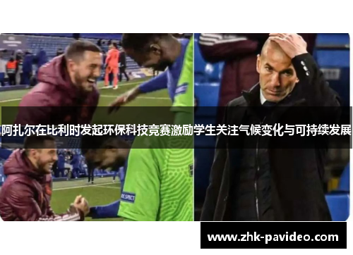 阿扎尔在比利时发起环保科技竞赛激励学生关注气候变化与可持续发展