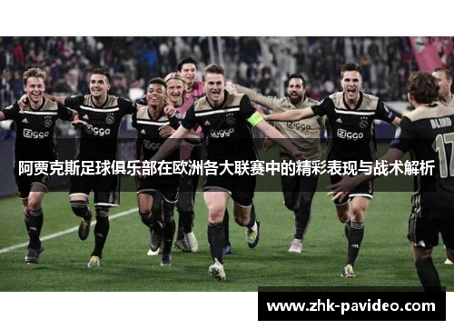 阿贾克斯足球俱乐部在欧洲各大联赛中的精彩表现与战术解析
