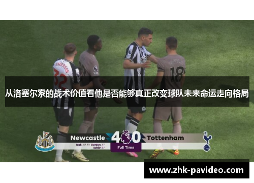 从洛塞尔索的战术价值看他是否能够真正改变球队未来命运走向格局