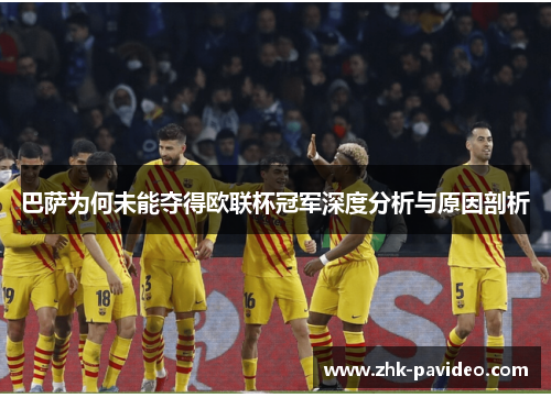 巴萨为何未能夺得欧联杯冠军深度分析与原因剖析