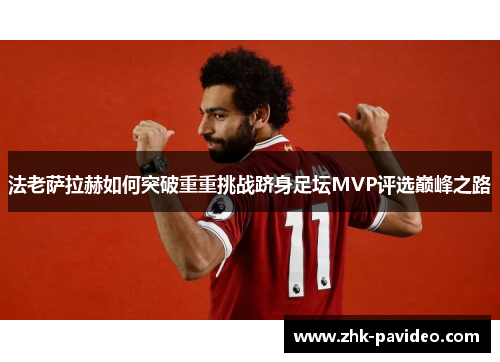 法老萨拉赫如何突破重重挑战跻身足坛MVP评选巅峰之路