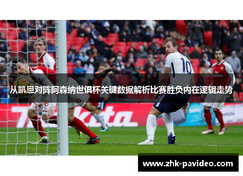 从凯恩对阵阿森纳世俱杯关键数据解析比赛胜负内在逻辑走势