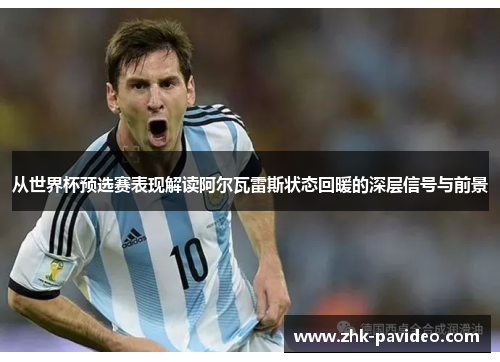 从世界杯预选赛表现解读阿尔瓦雷斯状态回暖的深层信号与前景